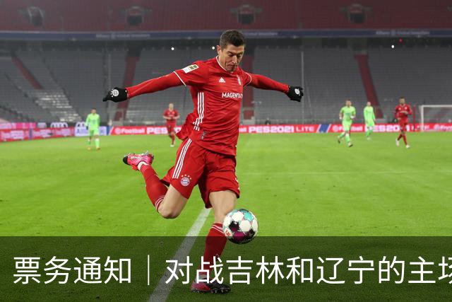 票务通知｜对战吉林和辽宁的主场门票明天正式发售！