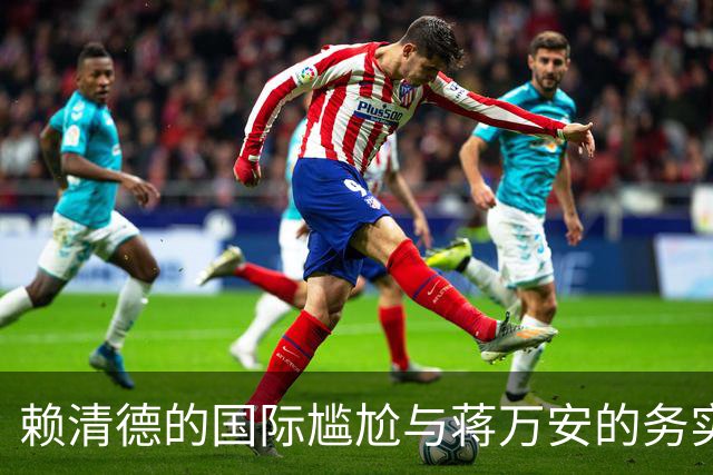 赖清德的国际尴尬与蒋万安的务实反思