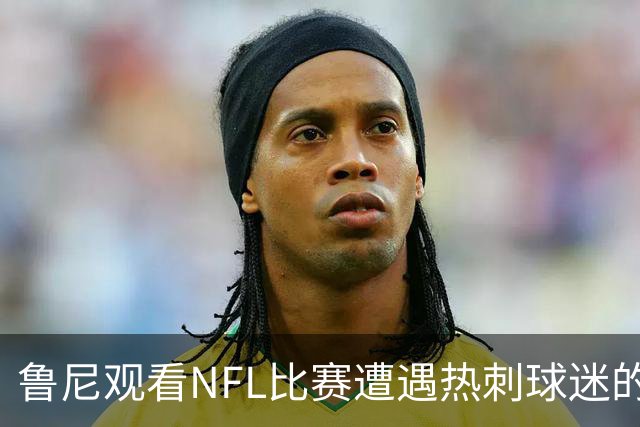 鲁尼观看NFL比赛遭遇热刺球迷的冷遇