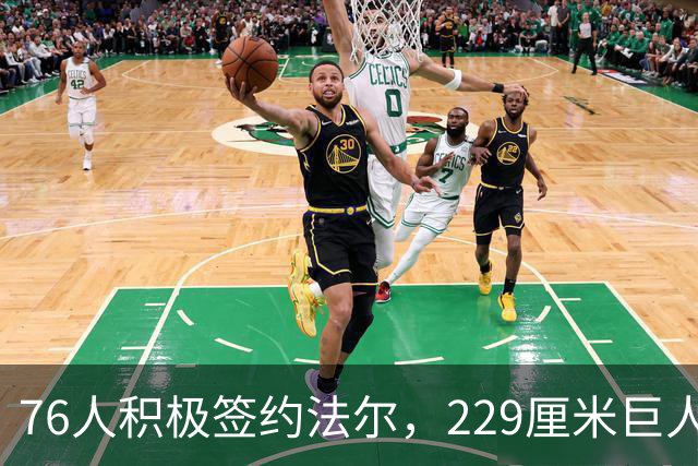 76人积极签约法尔，229厘米巨人重返NBA能否立足？